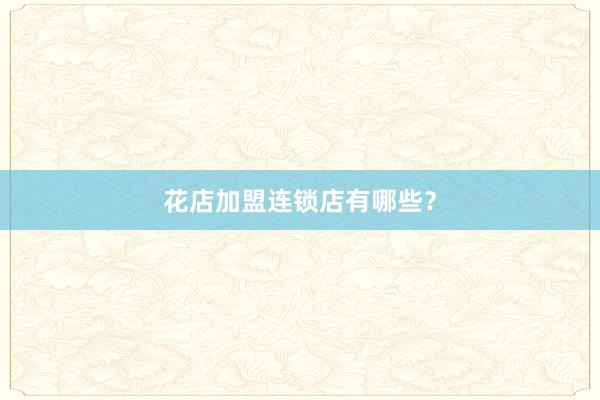 花店加盟连锁店有哪些？